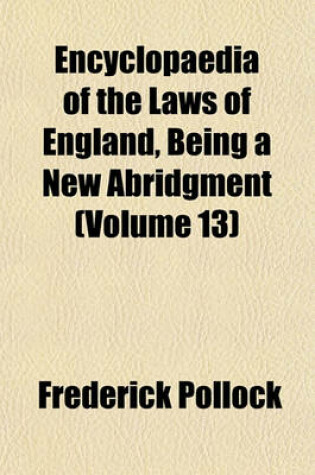 Cover of Encyclopaedia of the Laws of England, Being a New Abridgment (Volume 13)