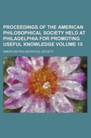 Cover of Proceedings of the American Philosophical Society Held at Philadelphia for Promoting Useful Knowledge Volume 15