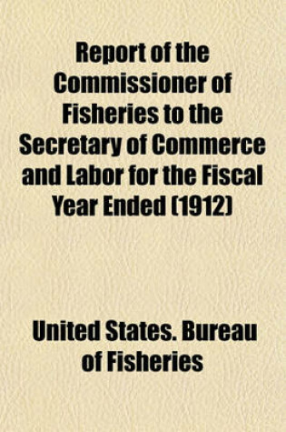 Cover of Report of the Commissioner of Fisheries to the Secretary of Commerce and Labor for the Fiscal Year Ended (1912)