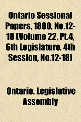 Cover of Ontario Sessional Papers, 1890, No.12-18 (Volume 22, PT.4, 6th Legislature, 4th Session, No.12-18)