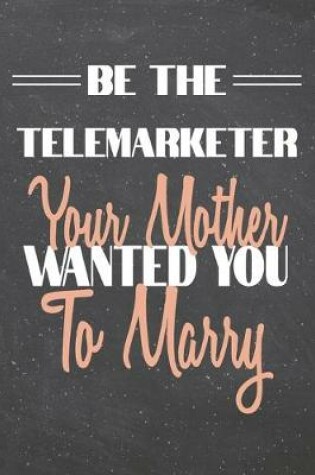 Cover of Be The Telemarketer Your Mother Wanted You To Marry