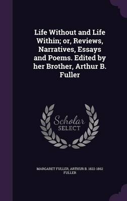 Book cover for Life Without and Life Within; Or, Reviews, Narratives, Essays and Poems. Edited by Her Brother, Arthur B. Fuller