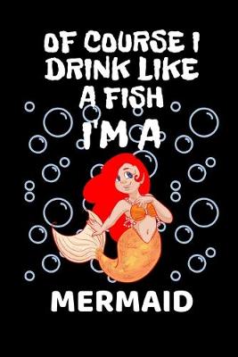Book cover for Of Course I Drink Like A Fish I'm A Mermaid