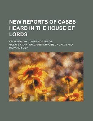 Book cover for New Reports of Cases Heard in the House of Lords; On Appeals and Writs of Error