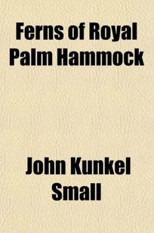 Cover of Ferns of Royal Palm Hammock; Descriptions and Illustrations of the Ferns and Fern-Allies Growing Naturally in Royal Palm Hammock and the