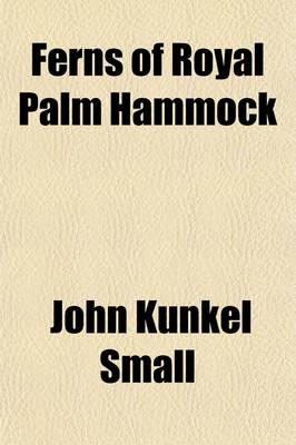 Book cover for Ferns of Royal Palm Hammock; Descriptions and Illustrations of the Ferns and Fern-Allies Growing Naturally in Royal Palm Hammock and the