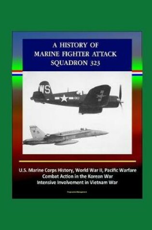 Cover of A History of Marine Fighter Attack Squadron 323 - U.S. Marine Corps History, World War II, Pacific Warfare, Combat Action in the Korean War, Intensive Involvement in Vietnam War