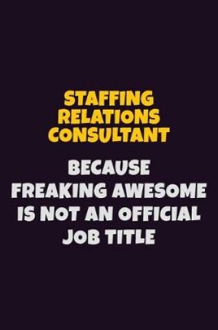 Cover of Staffing Relations Consultant, Because Freaking Awesome Is Not An Official Job Title