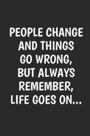 Cover of People Change And Things Go Wrong But Always Remember Life Goes On