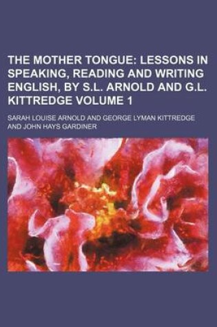 Cover of The Mother Tongue; Lessons in Speaking, Reading and Writing English, by S.L. Arnold and G.L. Kittredge Volume 1