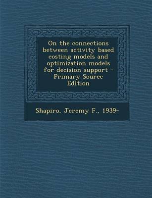 Book cover for On the Connections Between Activity Based Costing Models and Optimization Models for Decision Support - Primary Source Edition