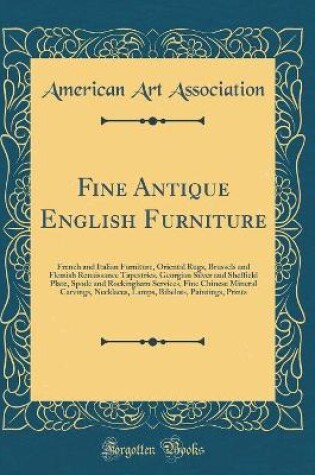 Cover of Fine Antique English Furniture: French and Italian Furniture, Oriental Rugs, Brussels and Flemish Renaissance Tapestries, Georgian Silver and Sheffield Plate, Spode and Rockingham Services, Fine Chinese Mineral Carvings, Necklaces, Lamps, Bibelots, Painti