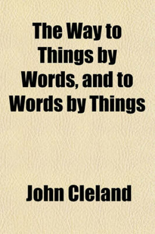 Cover of The Way to Things by Words, and to Words by Things; Being a Sketch of an Attempt at the Retrieval of the Antient Celtic, Or, Primitive Language of Europe, to Which Is Added a Succinct Account of the Sanscort, or Learned Language of the Bramins, Also, Two