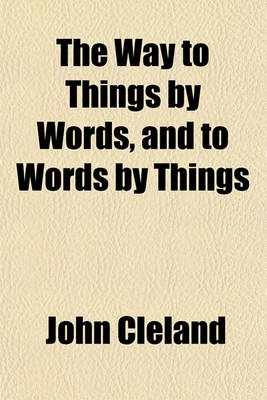 Book cover for The Way to Things by Words, and to Words by Things; Being a Sketch of an Attempt at the Retrieval of the Antient Celtic, Or, Primitive Language of Europe, to Which Is Added a Succinct Account of the Sanscort, or Learned Language of the Bramins, Also, Two