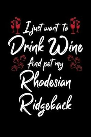 Cover of I Just Want To Drink Wine And Pet My Rhodesian Ridgeback