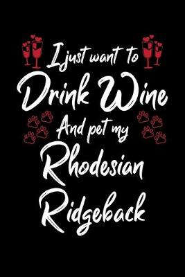Book cover for I Just Want To Drink Wine And Pet My Rhodesian Ridgeback