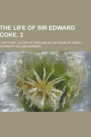 Cover of The Life of Sir Edward Coke, 2; Lord Chief Justice of England in the Reign of James I