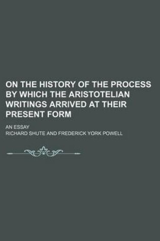 Cover of On the History of the Process by Which the Aristotelian Writings Arrived at Their Present Form; An Essay