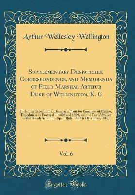 Book cover for Supplementary Despatches, Correspondence, and Memoranda of Field Marshal Arthur Duke of Wellington, K. G, Vol. 6