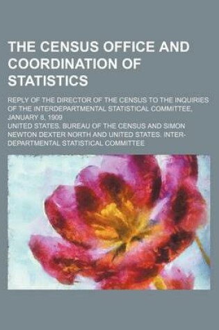 Cover of The Census Office and Coordination of Statistics; Reply of the Director of the Census to the Inquiries of the Interdepartmental Statistical Committee, January 8, 1909