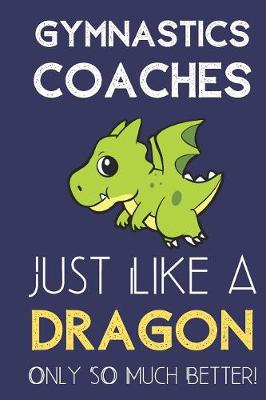 Book cover for Gymnastics Coaches Just Like a Dragon Only So Much Better