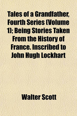 Book cover for Tales of a Grandfather, Fourth Series (Volume 1); Being Stories Taken from the History of France. Inscribed to John Hugh Lockhart