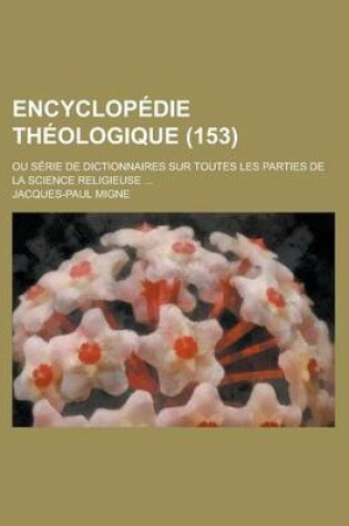 Cover of Encyclopedie Theologique; Ou Serie de Dictionnaires Sur Toutes Les Parties de La Science Religieuse ... (153)