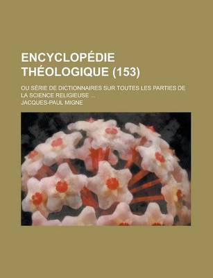 Book cover for Encyclopedie Theologique; Ou Serie de Dictionnaires Sur Toutes Les Parties de La Science Religieuse ... (153)