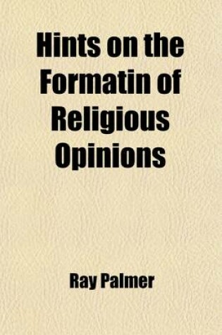 Cover of Hints on the Formatin of Religious Opinions; Addressed Especially to Young Men and Women of Christian Education