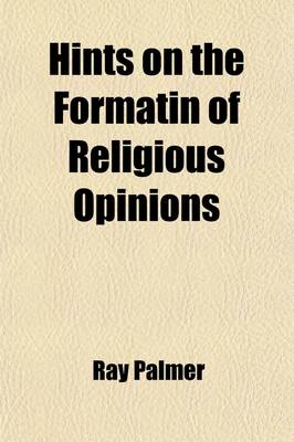 Book cover for Hints on the Formatin of Religious Opinions; Addressed Especially to Young Men and Women of Christian Education