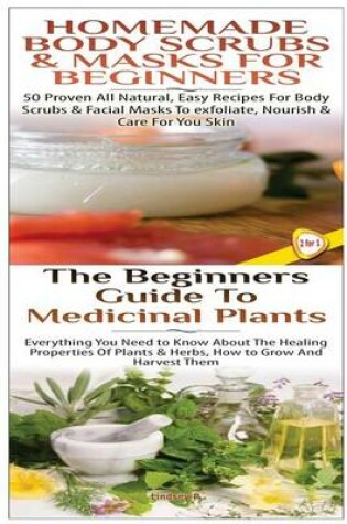 Cover of Homemade Body Scrubs & Masks for Beginners & the Beginners Guide to Medicinal Plants