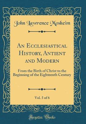 Book cover for An Ecclesiastical History, Antient and Modern, Vol. 5 of 6