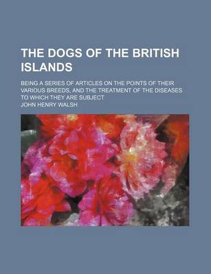 Book cover for The Dogs of the British Islands; Being a Series of Articles on the Points of Their Various Breeds, and the Treatment of the Diseases to Which They Are Subject