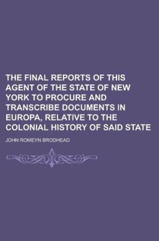 Cover of The Final Reports of This Agent of the State of New York to Procure and Transcribe Documents in Europa, Relative to the Colonial History of Said State
