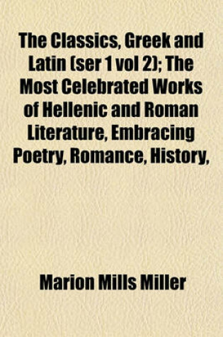 Cover of The Classics, Greek and Latin (Ser 1 Vol 2); The Most Celebrated Works of Hellenic and Roman Literature, Embracing Poetry, Romance, History,