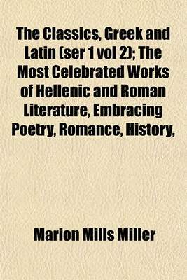 Book cover for The Classics, Greek and Latin (Ser 1 Vol 2); The Most Celebrated Works of Hellenic and Roman Literature, Embracing Poetry, Romance, History,