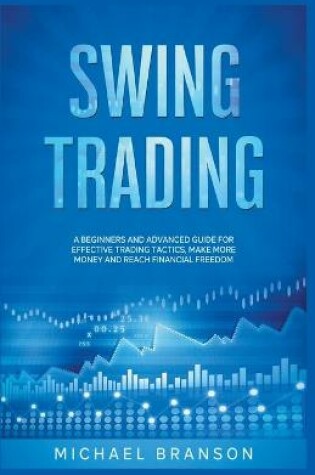 Cover of Swing Trading A Beginners And Advanced Guide For Effective Trading Tactics, Make More Money And Reach Financial Freedom