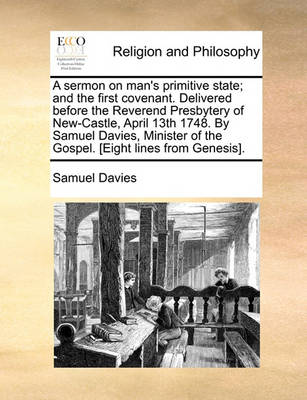 Book cover for A Sermon on Man's Primitive State; And the First Covenant. Delivered Before the Reverend Presbytery of New-Castle, April 13th 1748. by Samuel Davies, Minister of the Gospel. [eight Lines from Genesis].