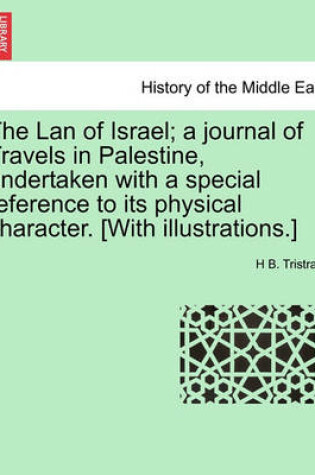 Cover of The LAN of Israel; A Journal of Travels in Palestine, Undertaken with a Special Reference to Its Physical Character. [With Illustrations.]