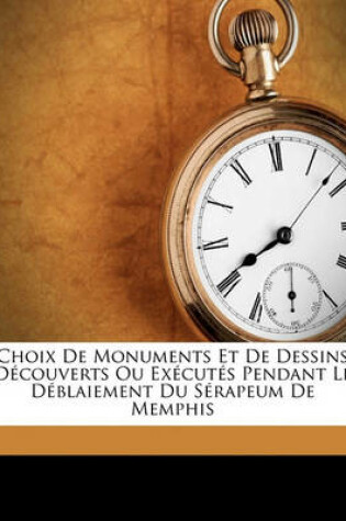 Cover of Choix de Monuments Et de Dessins Decouverts Ou Executes Pendant Le Deblaiement Du Serapeum de Memphis