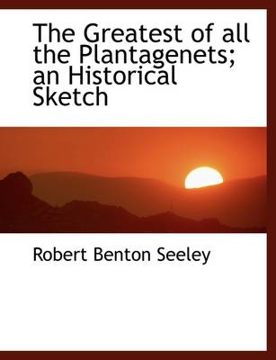 Book cover for The Greatest of All the Plantagenets; An Historical Sketch