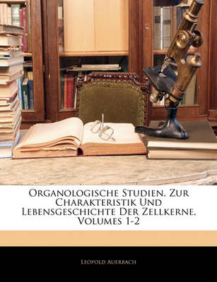 Book cover for Organologische Studien. Zur Charakteristik Und Lebensgeschichte Der Zellkerne, Volumes 1-2