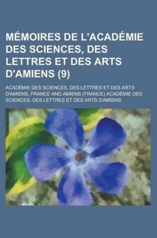 Cover of Memoires de L'Academie Des Sciences, Des Lettres Et Des Arts D'Amiens (9)