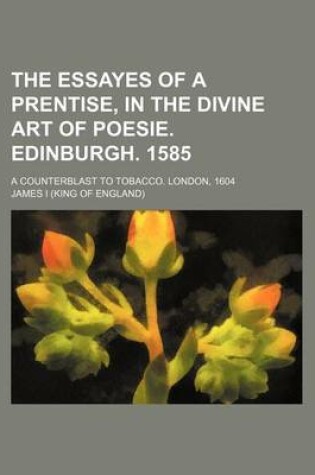 Cover of The Essayes of a Prentise, in the Divine Art of Poesie. Edinburgh. 1585; A Counterblast to Tobacco. London, 1604