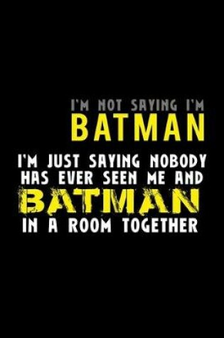Cover of I'm not saying I'm Batman I'm saying nobody has ever seen me and Batman in a room together