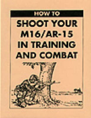 Book cover for How to Shoot Your M16/AR-15 in Training and Combat
