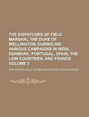 Book cover for The Dispatches of Field Marshal the Duke of Wellington, During His Various Campaigns in India, Denmark, Portugal, Spain, the Low Countries, and France