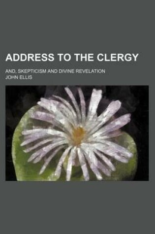 Cover of Address to the Clergy; And, Skepticism and Divine Revelation