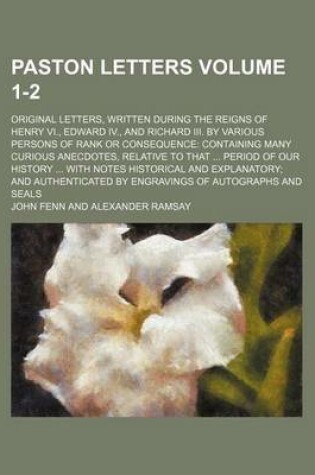 Cover of Paston Letters Volume 1-2; Original Letters, Written During the Reigns of Henry VI., Edward IV., and Richard III. by Various Persons of Rank or Consequence