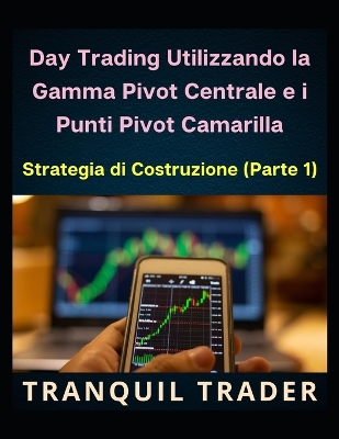 Book cover for Day Trading Utilizzando la Gamma Pivot Centrale e i Punti Pivot Camarilla
